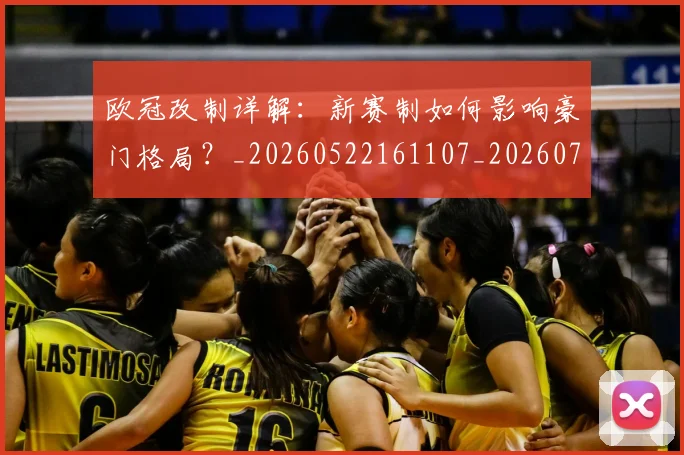 欧冠改制详解：新赛制如何影响豪门格局？_20260522161107_20260707151130