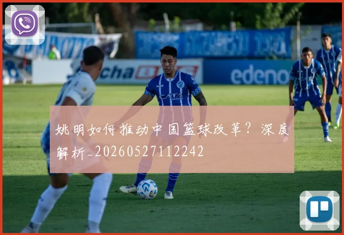 姚明如何推动中国篮球改革？深度解析_20260527112242