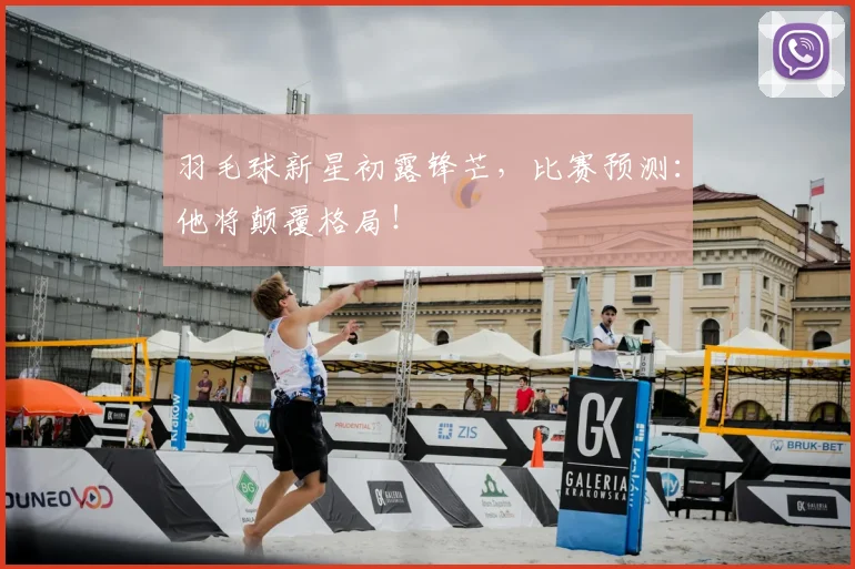 羽毛球新星初露锋芒,比赛预测:他将颠覆格局!
