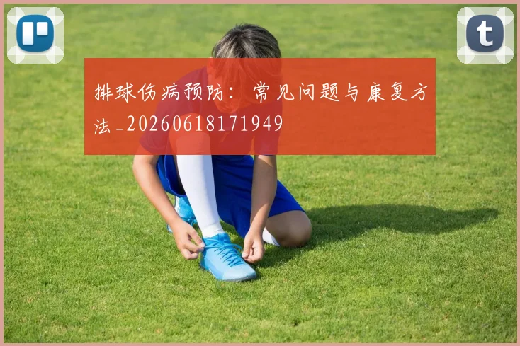 排球伤病预防：常见问题与康复方法_20260618171949