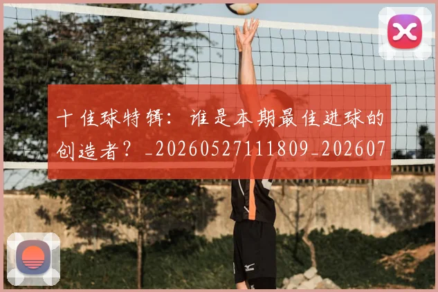 十佳球特辑:谁是本期最佳进球的创造者?_20260527111809_20260703220826