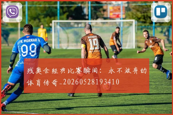 残奥会经典比赛瞬间：永不放弃的体育传奇_20260528193410