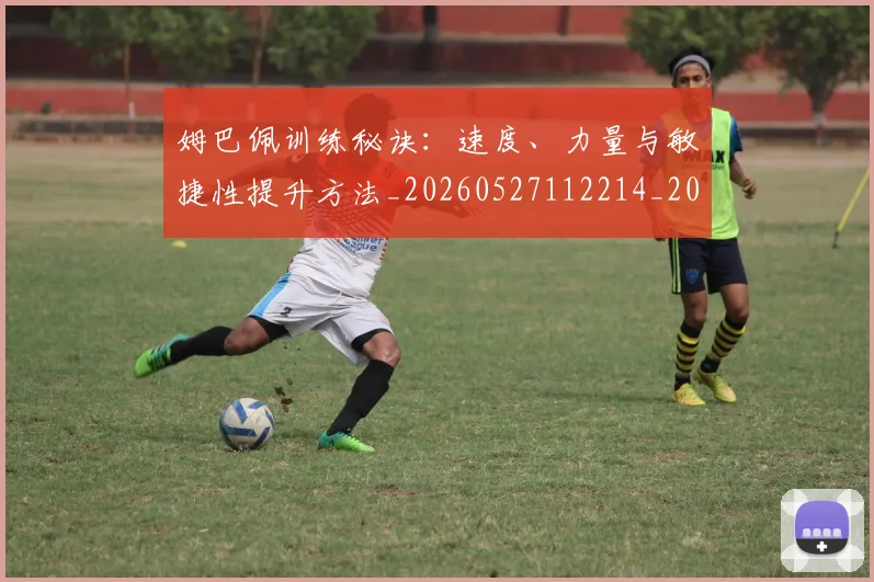 姆巴佩训练秘诀:速度、力量与敏捷性提升方法_20260527112214_20260703232208