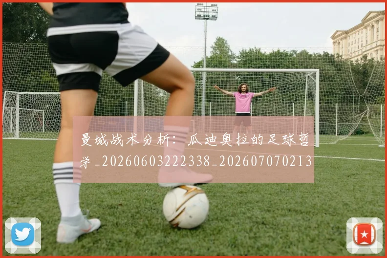 曼城战术分析：瓜迪奥拉的足球哲学_20260603222338_20260707021331