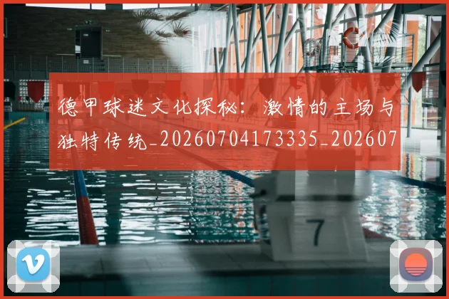 德甲球迷文化探秘:激情的主场与独特传统_20260704173335_20260722161922