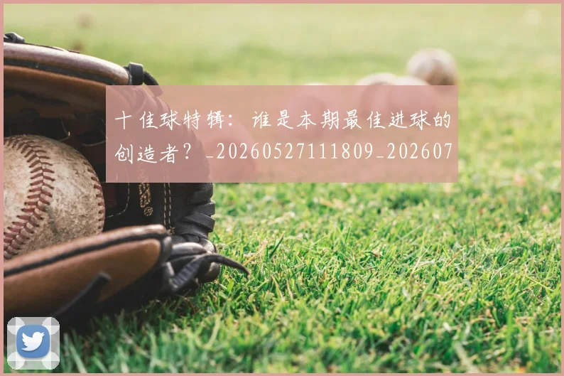 十佳球特辑:谁是本期最佳进球的创造者?_20260527111809_20260703220826_20260718011410