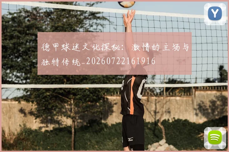 德甲球迷文化探秘：激情的主场与独特传统_20260722161916