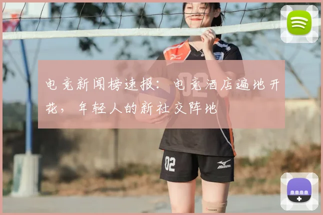 电竞新闻榜速报：电竞酒店遍地开花，年轻人的新社交阵地