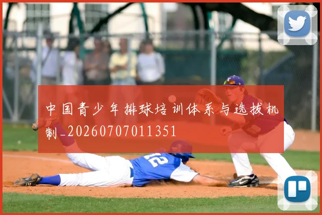 中国青少年排球培训体系与选拔机制_20260707011351