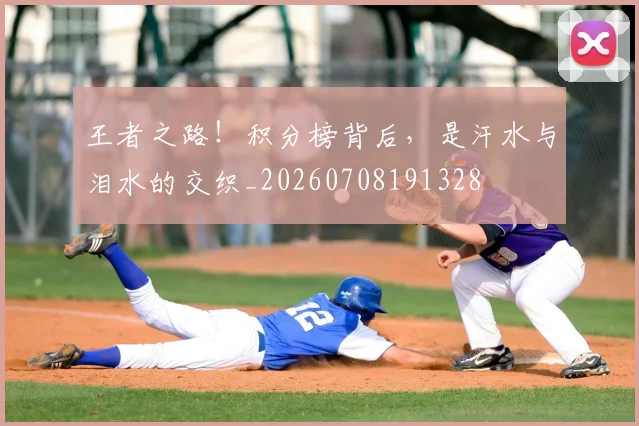 王者之路！积分榜背后，是汗水与泪水的交织_20260708191328