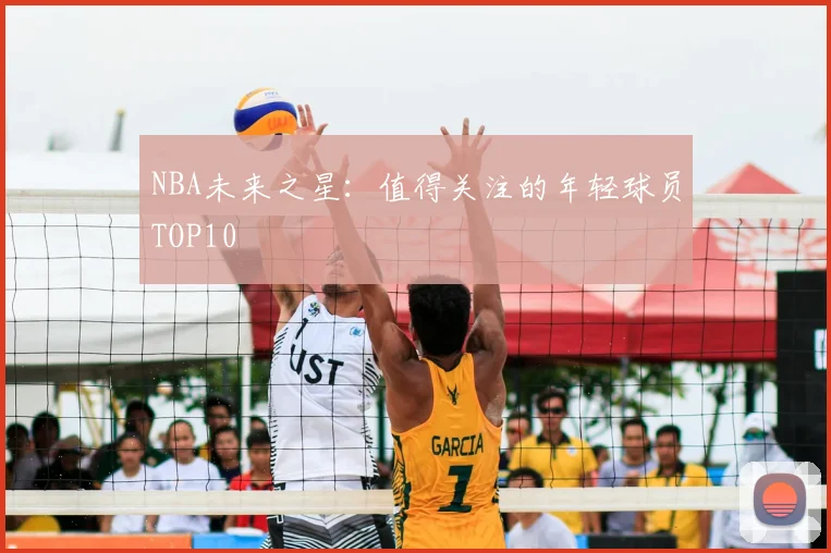 NBA未来之星:值得关注的年轻球员TOP10