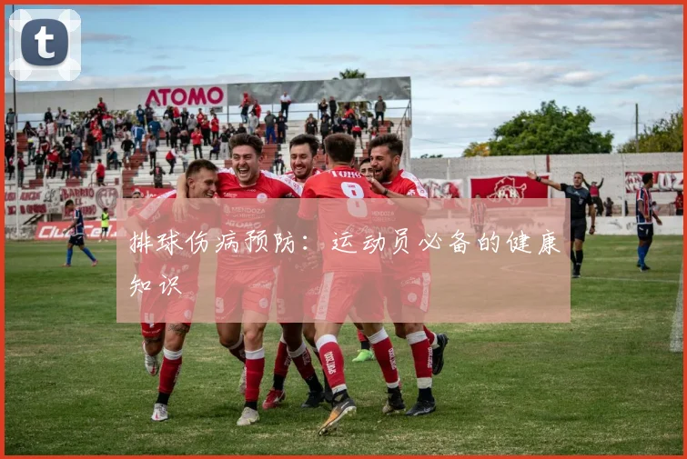 排球伤病预防:运动员必备的健康知识