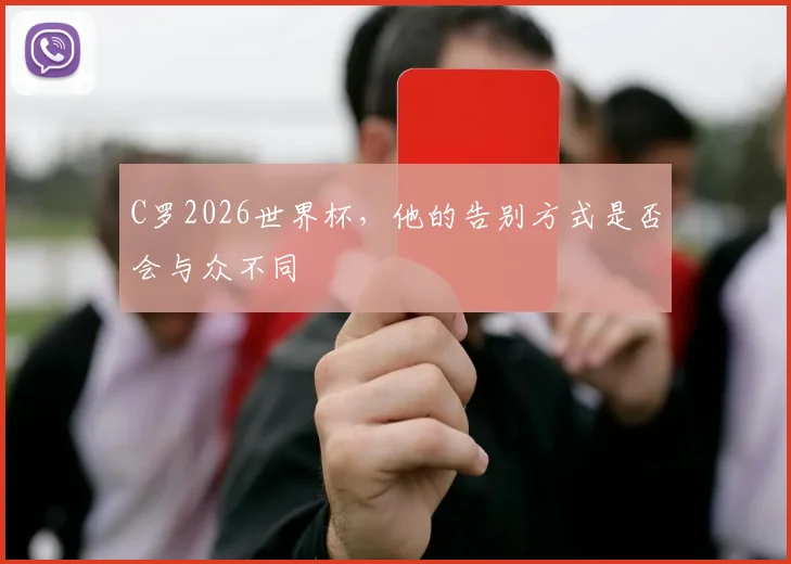 C罗2026世界杯，他的告别方式是否会与众不同
