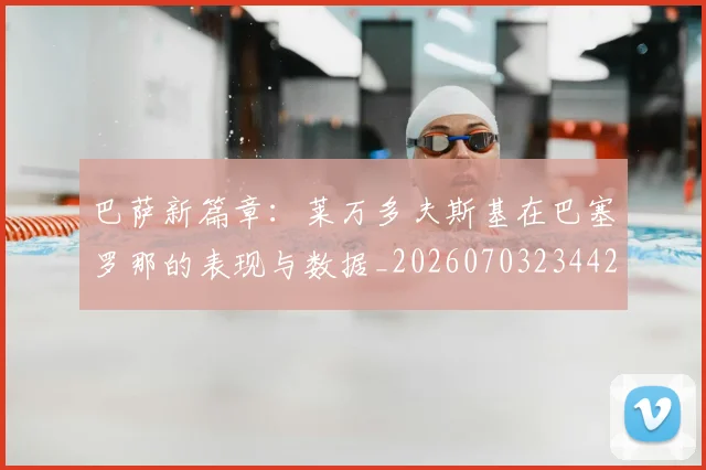 巴萨新篇章:莱万多夫斯基在巴塞罗那的表现与数据_20260703234424