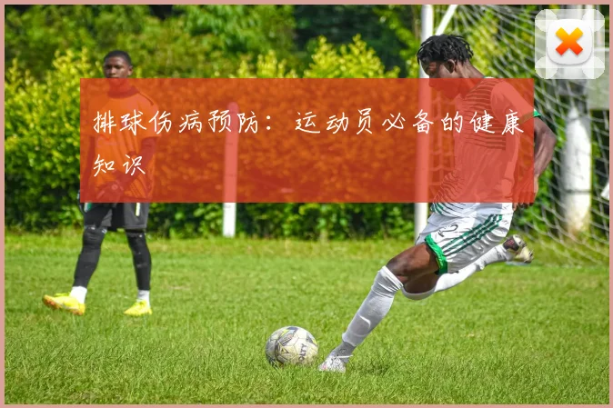 排球伤病预防：运动员必备的健康知识