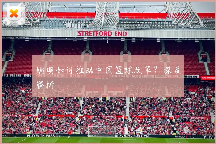 姚明如何推动中国篮球改革？深度解析