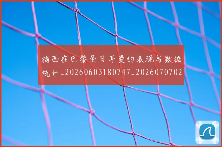 梅西在巴黎圣日耳曼的表现与数据统计_20260603180747_20260707023100_20260731180856