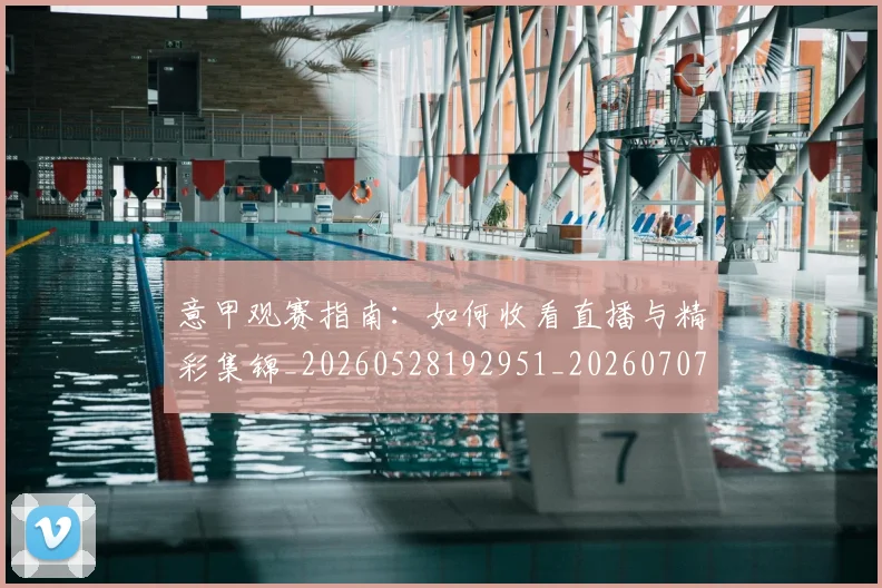 意甲观赛指南:如何收看直播与精彩集锦_20260528192951_20260707012646