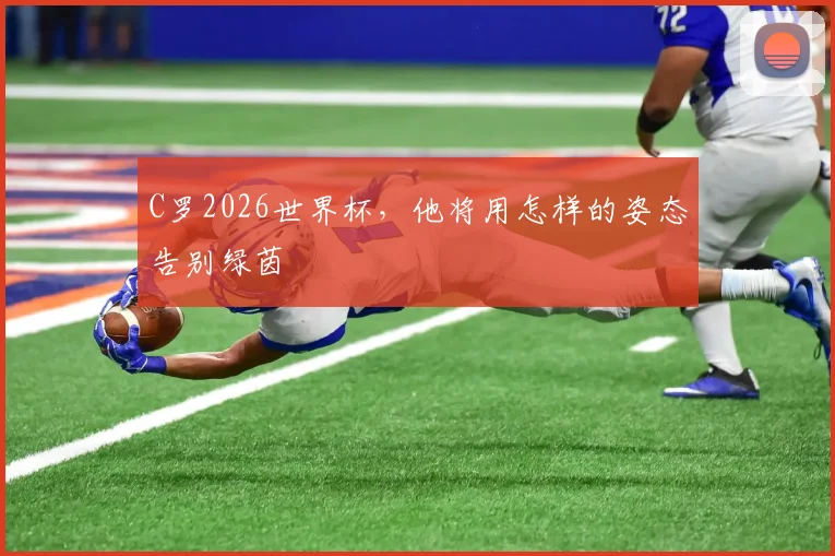 C罗2026世界杯,他将用怎样的姿态告别绿茵