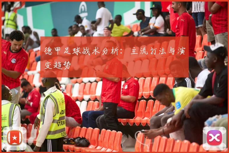 德甲足球战术分析：主流打法与演变趋势