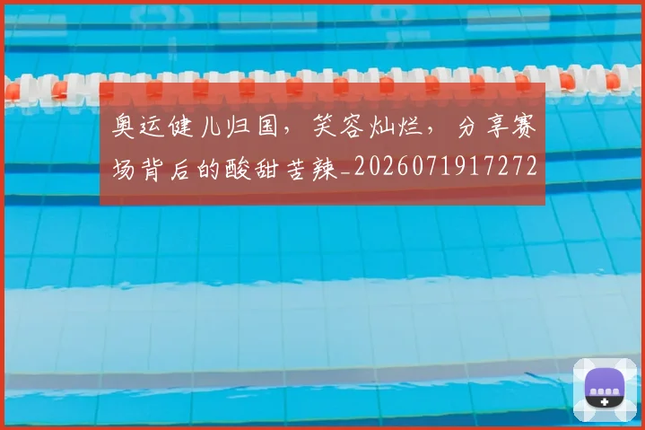 奥运健儿归国,笑容灿烂,分享赛场背后的酸甜苦辣_20260719172728