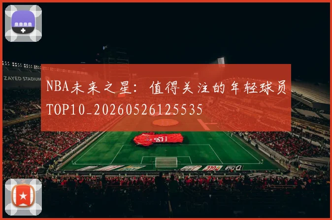 NBA未来之星:值得关注的年轻球员TOP10_20260526125535