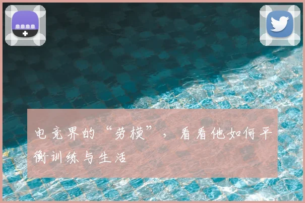 电竞界的“劳模”，看看他如何平衡训练与生活