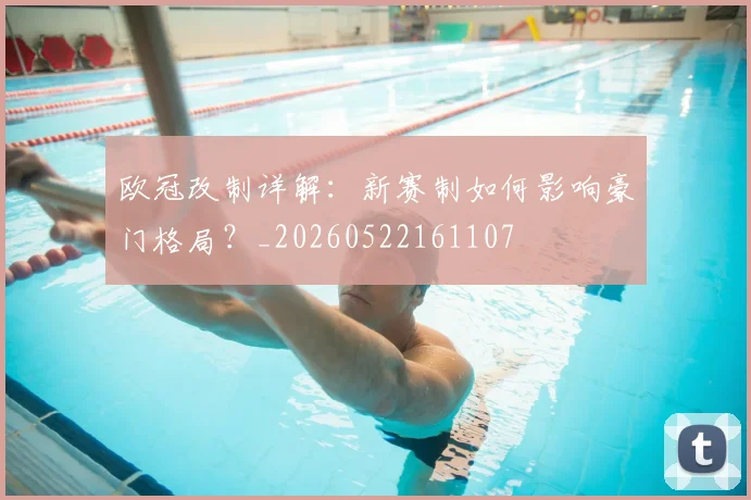 欧冠改制详解:新赛制如何影响豪门格局?_20260522161107
