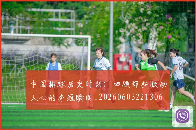 中国排球历史时刻：回顾那些激动人心的夺冠瞬间_20260603221306