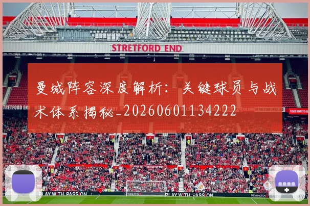 曼城阵容深度解析：关键球员与战术体系揭秘_20260601134222