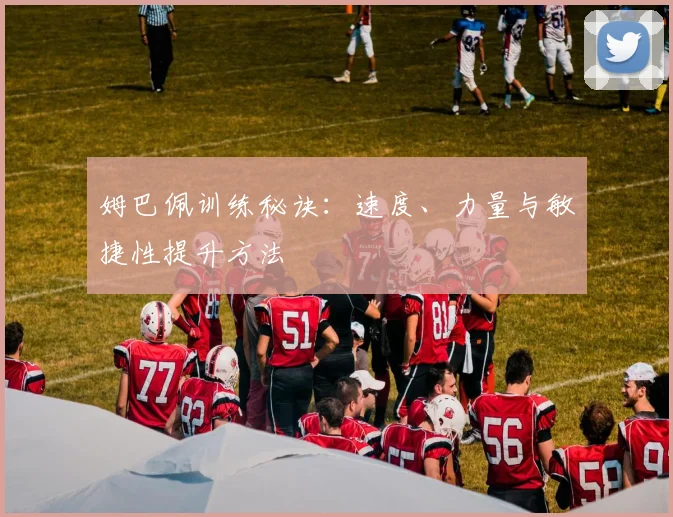 姆巴佩训练秘诀:速度、力量与敏捷性提升方法