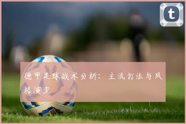 德甲足球战术分析:主流打法与风格演变