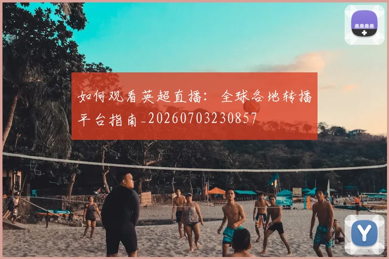 如何观看英超直播：全球各地转播平台指南_20260703230857
