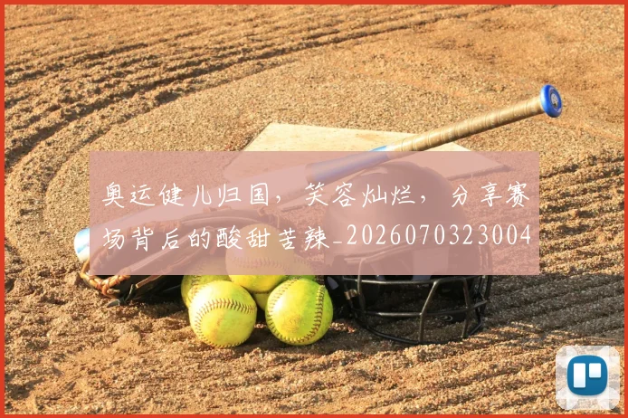 奥运健儿归国,笑容灿烂,分享赛场背后的酸甜苦辣_20260703230043