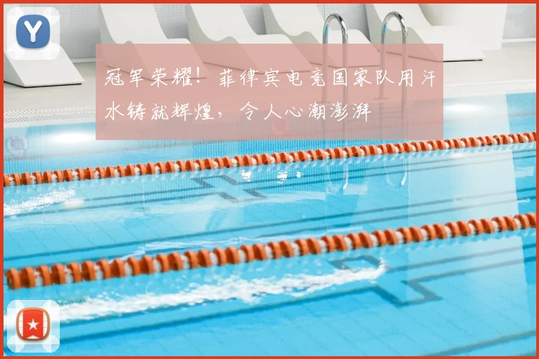 冠军荣耀！菲律宾电竞国家队用汗水铸就辉煌，令人心潮澎湃