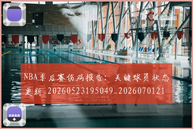 NBA季后赛伤病报告:关键球员状态更新_20260523195049_20260701215648