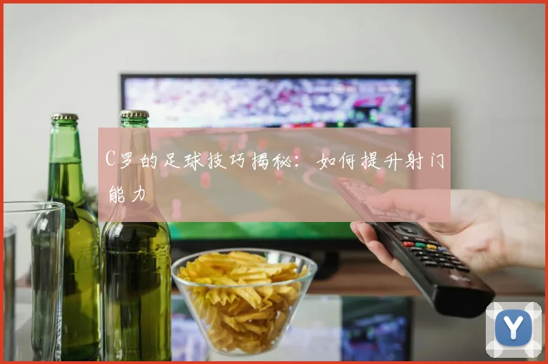 C罗的足球技巧揭秘：如何提升射门能力