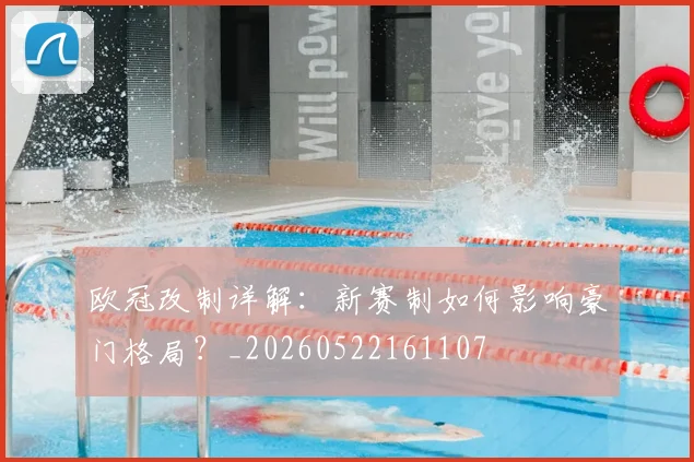 欧冠改制详解：新赛制如何影响豪门格局？_20260522161107