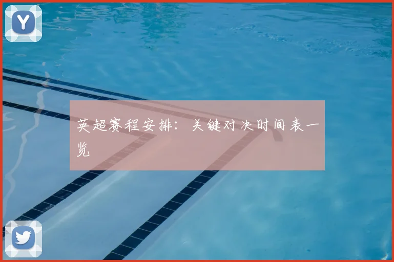 英超赛程安排：关键对决时间表一览