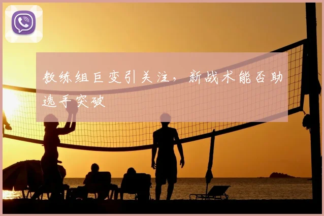 教练组巨变引关注,新战术能否助选手突破