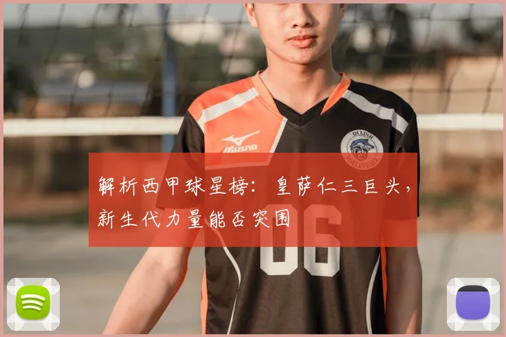 解析西甲球星榜：皇萨仁三巨头，新生代力量能否突围