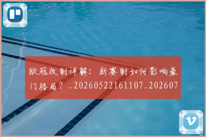 欧冠改制详解:新赛制如何影响豪门格局?_20260522161107_20260707151130